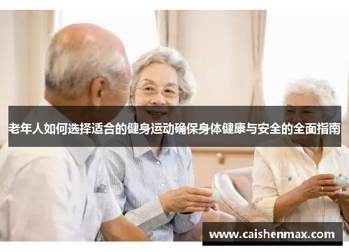 老年人如何选择适合的健身运动确保身体健康与安全的全面指南